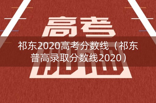祁东2020高考分数线(祁东普高录取分数线2020) 祁东2020高考分数线(祁东普高录取分数线2020)