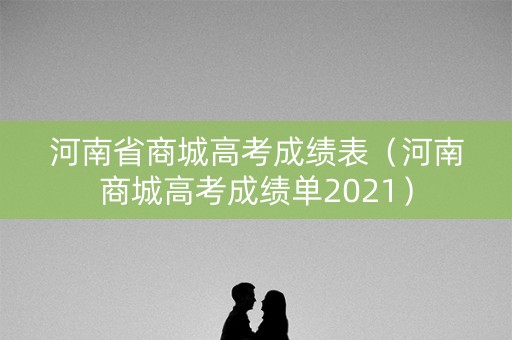 河南省商城高考成绩表(河南商城高考成绩单2021) 河南省商城高考成绩表(河南商城高考成绩单2021)
