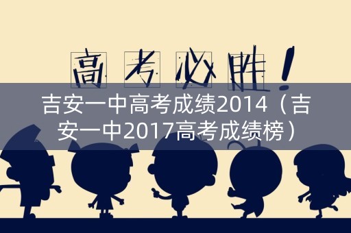 吉安一中高考成绩2014(吉安一中2017高考成绩榜) 吉安一中高考成绩2014(吉安一中2017高考成绩榜)
