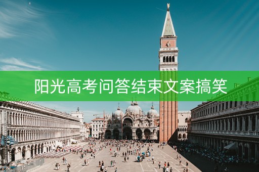 阳光高考问答结束文案搞笑 阳光高考问答结束文案搞笑