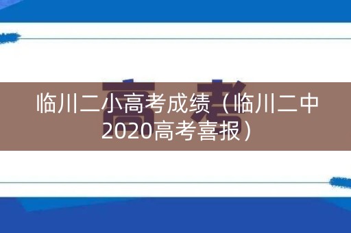 临川二小高考成绩(临川二中2020高考喜报) 临川二小高考成绩(临川二中2020高考喜报)