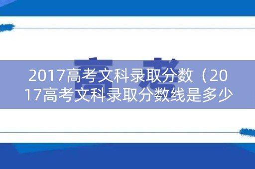 2017高考文科录取分数(2017高考文科录取分数线是多少) 2017高考文科录取分数(2017高考文科录取分数线是多少)