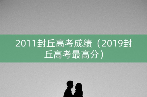 2011封丘高考成绩(2019封丘高考最高分) 2011封丘高考成绩(2019封丘高考最高分)