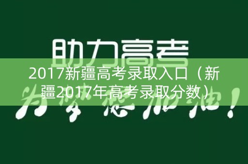 2017新疆高考录取入口（新疆2017年高考录取分数）