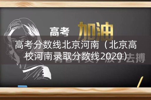 高考分数线北京河南(北京高校河南录取分数线2020) 高考分数线北京河南(北京高校河南录取分数线2020)