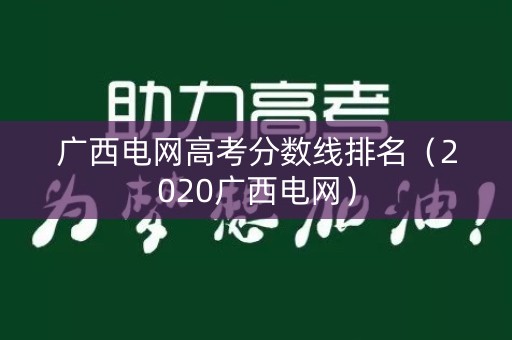 广西电网高考分数线排名（2020广西电网）