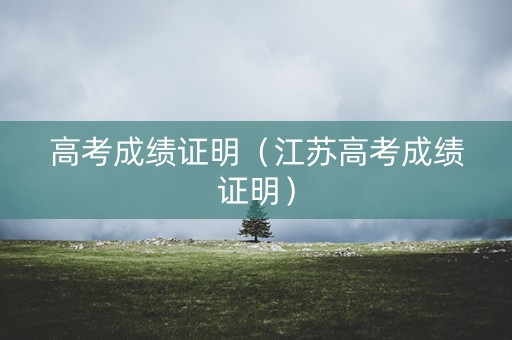 高考成绩证明(江苏高考成绩证明) 高考成绩证明(江苏高考成绩证明)