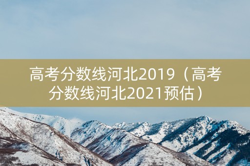 高考分数线河北2019(高考分数线河北2021预估) 高考分数线河北2019(高考分数线河北2021预估)