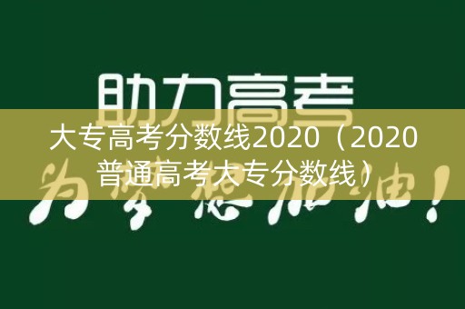大专高考分数线2020(2020普通高考大专分数线) 大专高考分数线2020(2020普通高考大专分数线)