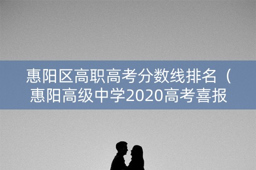 惠阳区高职高考分数线排名(惠阳高级中学2020高考喜报) 惠阳区高职高考分数线排名(惠阳高级中学2020高考喜报)