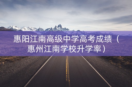 惠阳江南高级中学高考成绩(惠州江南学校升学率) 惠阳江南高级中学高考成绩(惠州江南学校升学率)