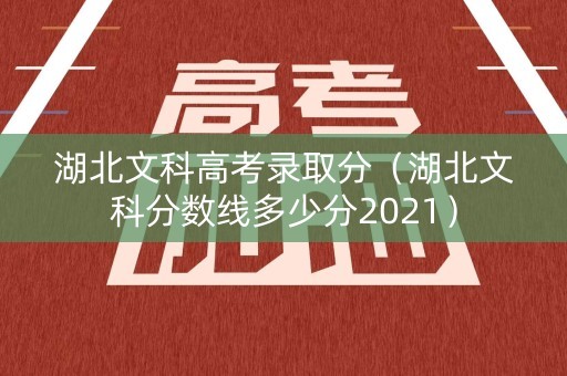 湖北文科高考录取分(湖北文科分数线多少分2021) 湖北文科高考录取分(湖北文科分数线多少分2021)