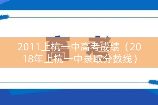 2011上杭一中高考成绩(2018年上杭一中录取分数线) 2011上杭一中高考成绩(2018年上杭一中录取分数线)