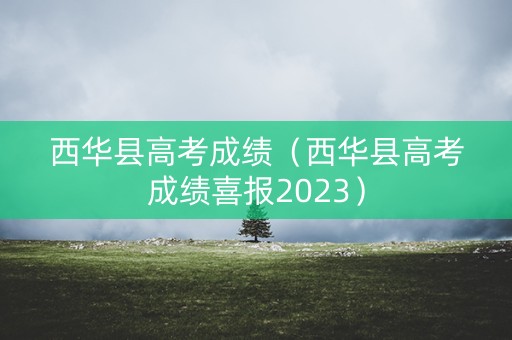 西华县高考成绩(西华县高考成绩喜报2023) 西华县高考成绩(西华县高考成绩喜报2023)