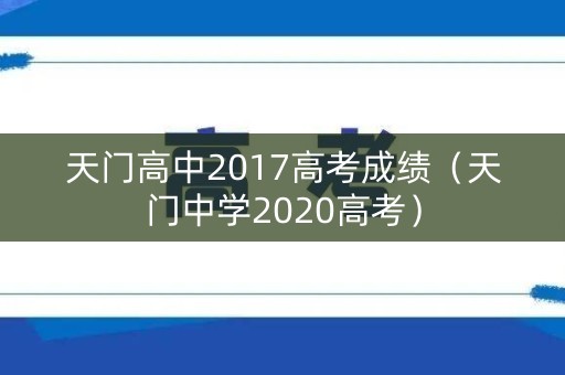 天门高中2017高考成绩(天门中学2020高考) 天门高中2017高考成绩(天门中学2020高考)