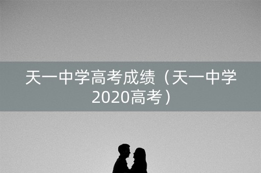 天一中学高考成绩(天一中学2020高考) 天一中学高考成绩(天一中学2020高考)