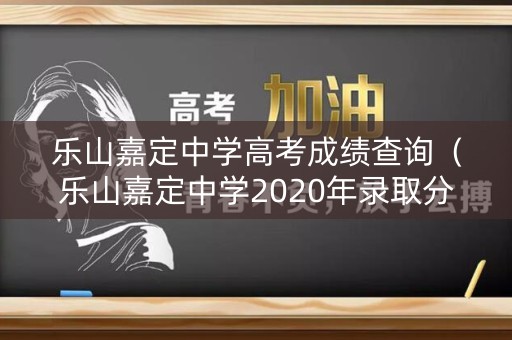 乐山嘉定中学高考成绩查询(乐山嘉定中学2020年录取分数线) 乐山嘉定中学高考成绩查询(乐山嘉定中学2020年录取分数线)