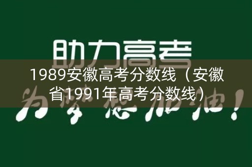 1989安徽高考分数线(安徽省1991年高考分数线) 1989安徽高考分数线(安徽省1991年高考分数线)