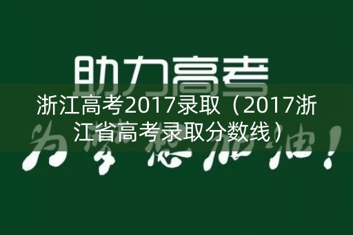 浙江高考2017录取(2017浙江省高考录取分数线) 浙江高考2017录取(2017浙江省高考录取分数线)