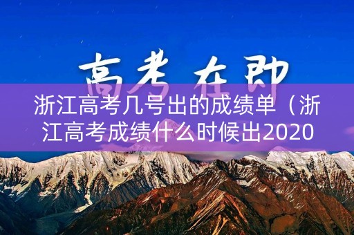 浙江高考几号出的成绩单（浙江高考成绩什么时候出2020几点）