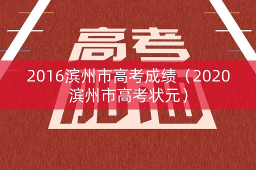 2016滨州市高考成绩(2020滨州市高考状元) 2016滨州市高考成绩(2020滨州市高考状元)