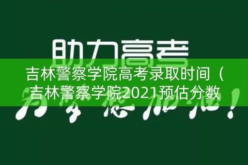 吉林警察学院高考录取时间(吉林警察学院2021预估分数线) 吉林警察学院高考录取时间(吉林警察学院2021预估分数线)