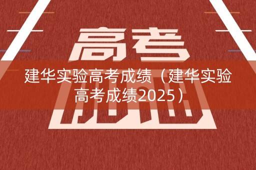 建华实验高考成绩(建华实验高考成绩2025) 建华实验高考成绩(建华实验高考成绩2025)