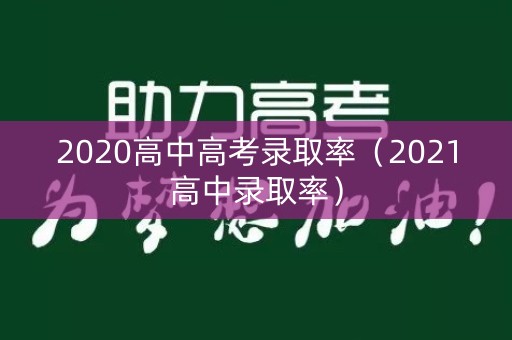 2020高中高考录取率(2021高中录取率) 2020高中高考录取率(2021高中录取率)