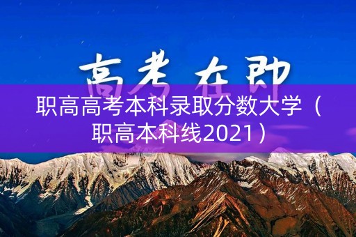 职高高考本科录取分数大学(职高本科线2021) 职高高考本科录取分数大学(职高本科线2021)