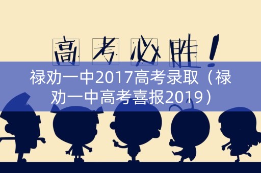 禄劝一中2017高考录取(禄劝一中高考喜报2019) 禄劝一中2017高考录取(禄劝一中高考喜报2019)