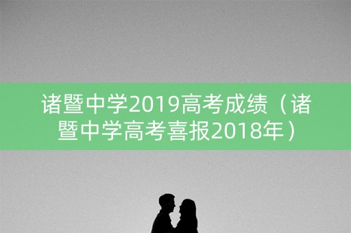 诸暨中学2019高考成绩(诸暨中学高考喜报2018年) 诸暨中学2019高考成绩(诸暨中学高考喜报2018年)