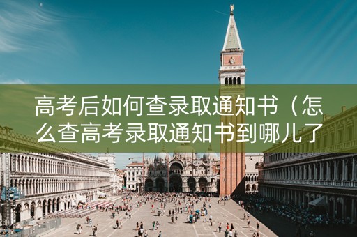 高考后如何查录取通知书(怎么查高考录取通知书到哪儿了) 高考后如何查录取通知书(怎么查高考录取通知书到哪儿了)