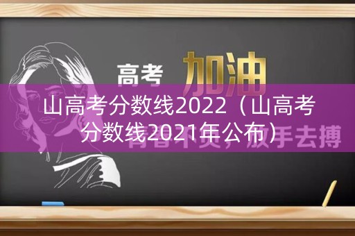 山高考分数线2022(山高考分数线2021年公布) 山高考分数线2022(山高考分数线2021年公布)