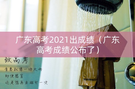 广东高考2021出成绩(广东高考成绩公布了) 广东高考2021出成绩(广东高考成绩公布了)