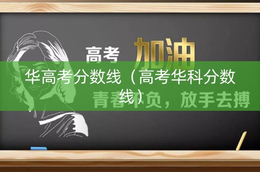 华高考分数线(高考华科分数线) 华高考分数线(高考华科分数线)
