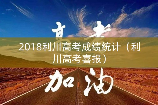 2018利川高考成绩统计（利川高考喜报）