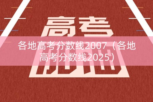 各地高考分数线2007（各地高考分数线2025）