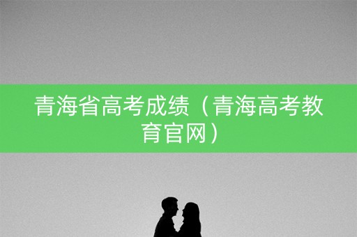 青海省高考成绩（青海高考教育官网）