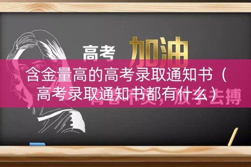 含金量高的高考录取通知书（高考录取通知书都有什么）