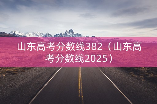 山东高考分数线382（山东高考分数线2025）