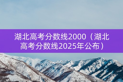 湖北高考分数线2000（湖北高考分数线2025年公布）