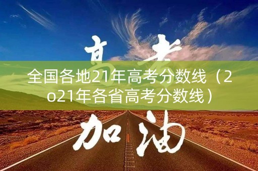全国各地21年高考分数线（2o21年各省高考分数线）