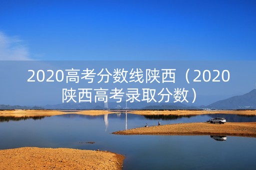 2020高考分数线陕西（2020陕西高考录取分数）