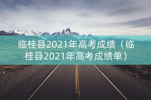 临桂县2021年高考成绩（临桂县2021年高考成绩单）