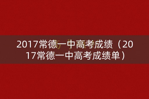 2017常德一中高考成绩（2017常德一中高考成绩单）