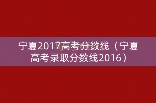 宁夏2017高考分数线（宁夏高考录取分数线2016）