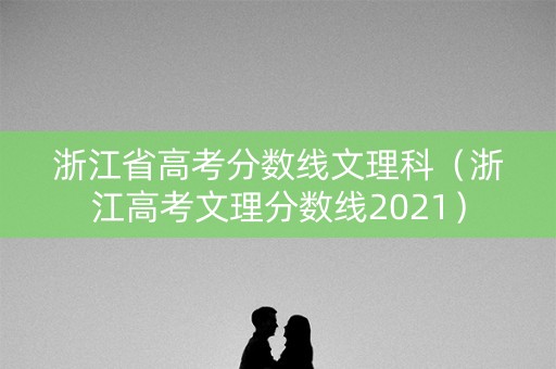 浙江省高考分数线文理科（浙江高考文理分数线2021）