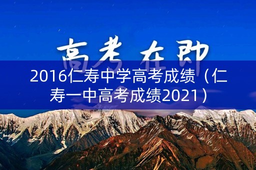 2016仁寿中学高考成绩（仁寿一中高考成绩2021）