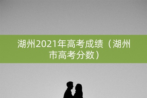 湖州2021年高考成绩（湖州市高考分数）