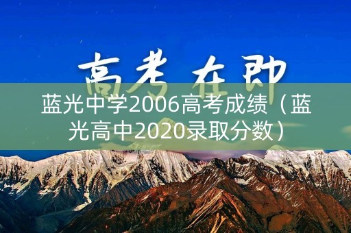 蓝光中学2006高考成绩(蓝光高中2020录取分数) 蓝光中学2006高考成绩(蓝光高中2020录取分数)